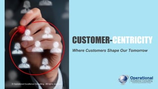 CUSTOMER-CENTRICITY
Where Customers Shape Our Tomorrow
© Operational Excellence Consulting. All rights reserved.
 