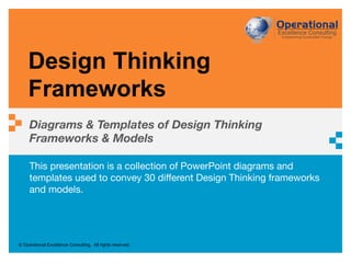 © Operational Excellence Consulting. All rights reserved.
This presentation is a collection of PowerPoint diagrams and
templates used to convey 30 different Design Thinking frameworks
and models.
Design Thinking
Frameworks
Diagrams & Templates of Design Thinking
Frameworks & Models
 