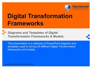 © Operational Excellence Consulting. All rights reserved.
This presentation is a collection of PowerPoint diagrams and
templates used to convey 20 different Digital Transformation
frameworks and models.
Digital Transformation
Frameworks
Diagrams and Templates of Digital
Transformation Frameworks & Models
 