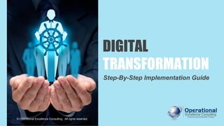 © Operational Excellence Consulting
DIGITAL
TRANSFORMATION
Step-By-Step Implementation Guide
© Operational Excellence Consulting. All rights reserved.
 