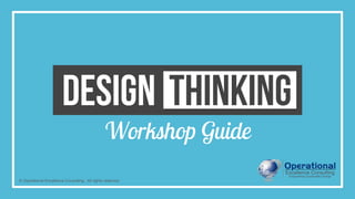 © Operational Excellence Consulting. All rights reserved.
DESIGN THINKING
Workshop Guide
 