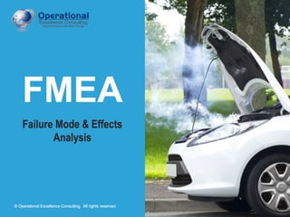 © Operational Excellence Consulting. All rights reserved.
FMEA
Failure Mode & Effects
Analysis
© Operational Excellence Consulting. All rights reserved.
 