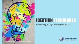 IDEATION TECHNIQUES
Generating A Large Quantity Of Ideas
© Operational Excellence Consulting. All rights reserved.
 