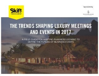 INSIGHTS DECK
Sponsored by
THE TRENDS SHAPING LUXURY MEETINGS
AND EVENTS IN 2017
TRENDS BRIEF
A FIELD GUIDE FOR MEETING PLANNERS LOOKING TO
DEFINE THE FUTURE OF BUSINESS EVENTS
 