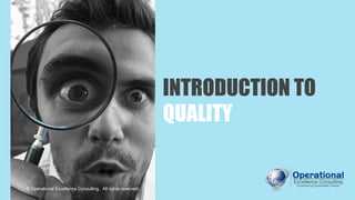 INTRODUCTION TO
QUALITY
© Operational Excellence Consulting. All rights reserved.
 