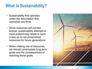 © Operational Excellence Consulting. All rights reserved. 8
What is Sustainability?
§ Sustainability first operates
under ...