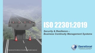 © Operational Excellence Consulting
ISO 22301:2019
Security & Resilience –
Business Continuity Management Systems
© Operational Excellence Consulting. All rights reserved.
 