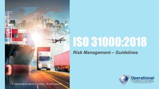 © Operational Excellence Consulting
ISO 31000:2018
Risk Management – Guidelines
© Operational Excellence Consulting. All rights reserved.
 