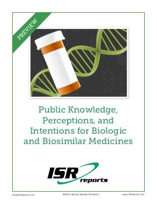 Public Knowledge,
Perceptions, and
Intentions for Biologic
and Biosimilar Medicines
Info@ISRreports.com 	 	
	
©2013 Industry Standard Research www.ISRreports.com
PREVIEW
 