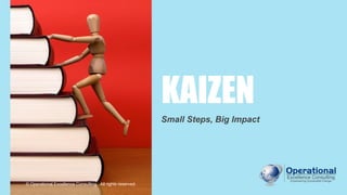 KAIZEN
Small Steps, Big Impact
© Operational Excellence Consulting. All rights reserved.
 