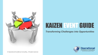 KAIZEN EVENT GUIDE
Transforming Challenges into Opportunities
© Operational Excellence Consulting. All rights reserved.
 