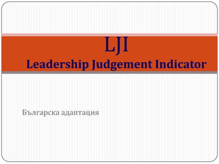 LJI
 Leadership Judgement Indicator


Българска адаптация
 