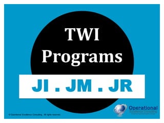 © Operational Excellence Consulting. All rights reserved.
TWI
Programs
JI . JM . JR
 