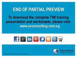 © Operational Excellence Consulting. All rights reserved.
www.oeconsulting.com.sg
END OF PARTIAL PREVIEW
To download the complete TWI training
presentation and worksheets, please visit:
 
