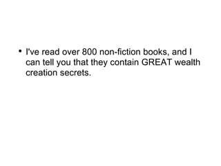 I've read over 800 non-fiction books, and I can tell you that they contain GREAT wealth creation secrets. 