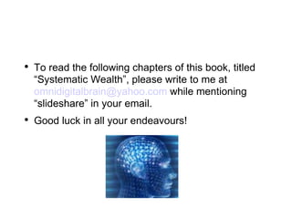 To read the following chapters of this book, titled “Systematic Wealth”, please write to me at  [email_address]  while mentioning “slideshare” in your email.  Good luck in all your endeavours! 