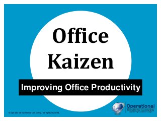© Operational Excellence Consulting. All rights reserved.
Office
Kaizen
Improving Office Productivity
 