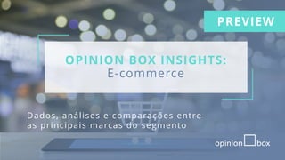OPINION BOX INSIGHTS:
E-commerce
Dados, análises e comparações entre
as principais marcas do segmento
PREVIEW
 