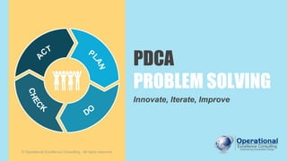 PDCA
PROBLEM SOLVING
Innovate, Iterate, Improve
© Operational Excellence Consulting. All rights reserved.
 