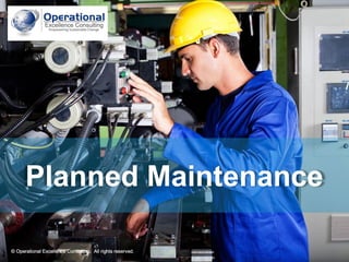 © Operational Excellence Consulting. All rights reserved.
© Operational Excellence Consulting. All rights reserved.
Planned Maintenance
 