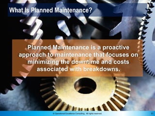 © Operational Excellence Consulting. All rights reserved. 11
What Is Planned Maintenance?
Planned Maintenance is a proacti...
