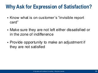 30© Operational Excellence Consulting. All rights reserved.
Why Ask for Expression of Satisfaction?
• Know what is on cust...