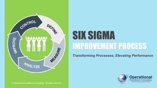 SIX SIGMA
IMPROVEMENT PROCESS
Transforming Processes, Elevating Performance
© Operational Excellence Consulting. All rights reserved.
 