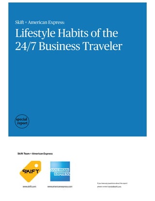 Skift + American Express:
Lifestyle Habits of the
24/7 Business Traveler
Skift Team + American Express
www.skift.com www.americanexpress.com
If you have any questions about the report
please contact trends@skift.com.
 