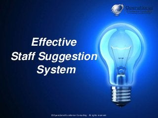 © Operational Excellence Consulting. All rights reserved. 1
Effective
Staff Suggestion
System
© Operational Excellence Con...