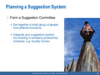 © Operational Excellence Consulting. All rights reserved. 21
Planning a Suggestion System
• Form a Suggestion Committee
 ...