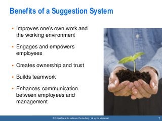 © Operational Excellence Consulting. All rights reserved. 7
Benefits of a Suggestion System
• Improves one’s own work and
...