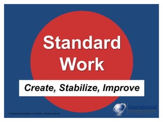 © Operational Excellence Consulting. All rights reserved.
Standard
Work
Create, Stabilize, Improve
 