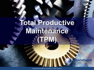 1
© Operational Excellence Consulting. All rights reserved. 1
© Operational Excellence Consulting. All rights reserved.
Total Productive
Maintenance
(TPM)
 