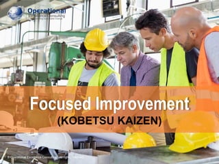 © Operational Excellence Consulting. All rights reserved.
© Operational Excellence Consulting. All rights reserved.
Focused Improvement
(KOBETSU KAIZEN)
 