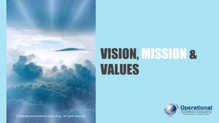 VISION, MISSION &
VALUES
© Operational Excellence Consulting. All rights reserved.
 
