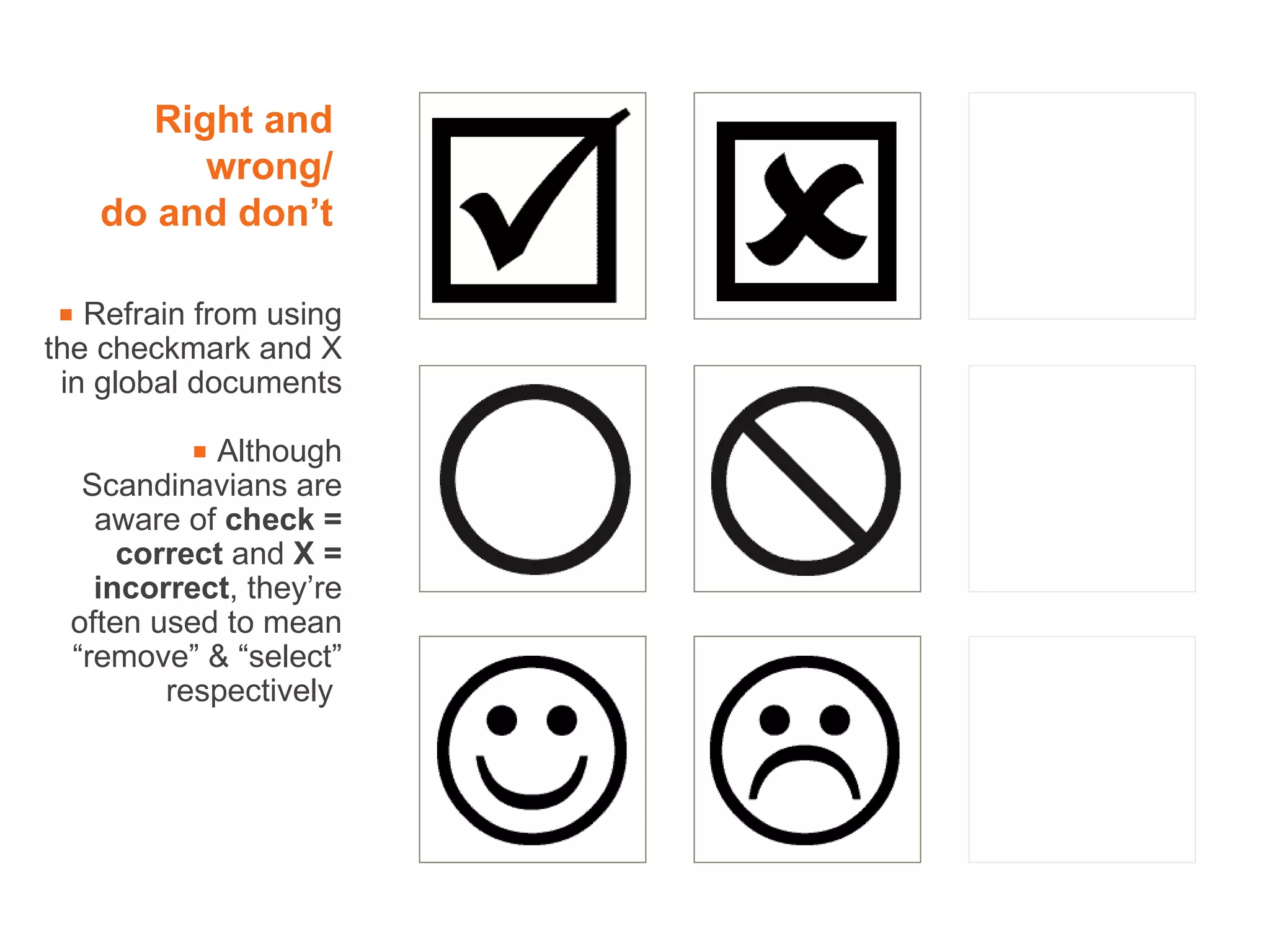 Right and wrong/ do and don’t    Refrain from using the checkmark and X in global documents    Although Scandinavians are aware of  check = correct  and  X = incorrect , they’re often used to mean “remove” & “select” respectively  