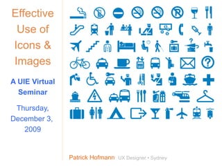 Effective Use of Icons & Images A UIE Virtual Seminar Thursday, December 3,  2009 Patrick Hofmann  UX Designer • Sydney Register your team today at:  http://www.uie.com/events/virtual_seminars/ 