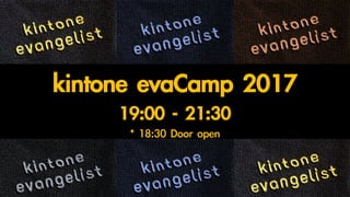 kintone	evaCamp	2017
19:00	- 21:30
*	18:30	Door	open
 