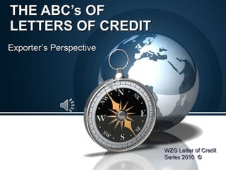 THE ABC’s OF  LETTERS OF CREDIT Exporter’s Perspective WZG Letter of Credit Series 2010  ©  