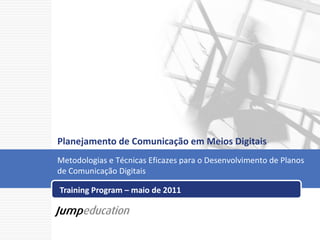 Planejamento de Comunicação em Meios Digitais   Training Program – maio de 2011 Metodologias e Técnicas Eficazes para o Desenvolvimento de Planos de Comunicação Digitais 