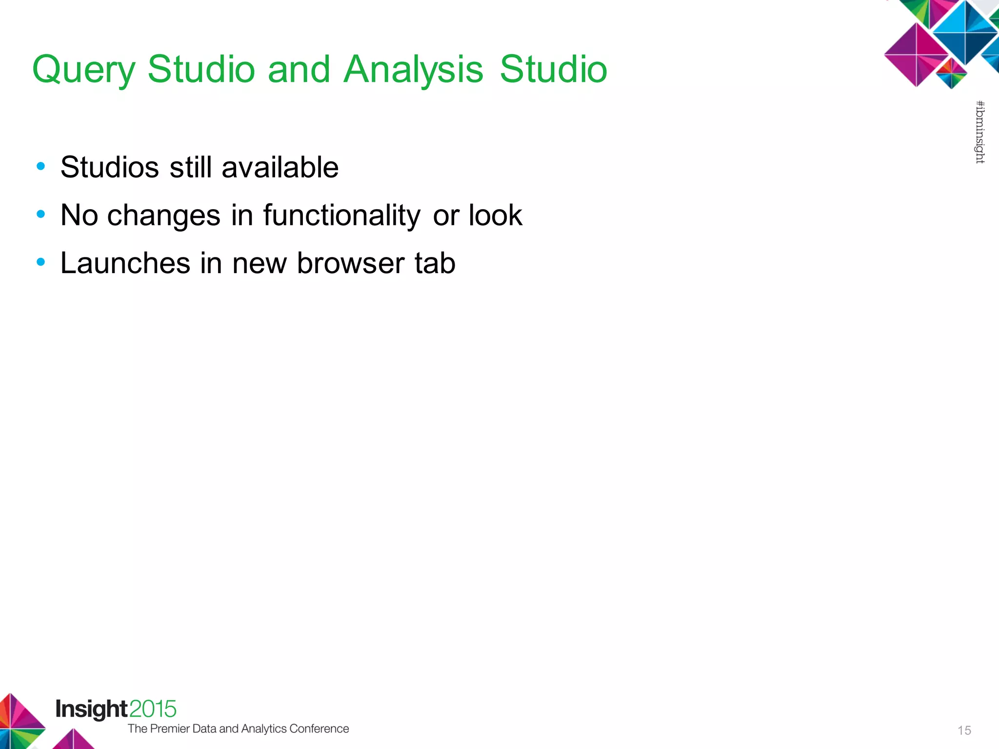 Query Studio and Analysis Studio
• Studios still available
• No changes in functionality or look
• Launches in new browser tab
15
 