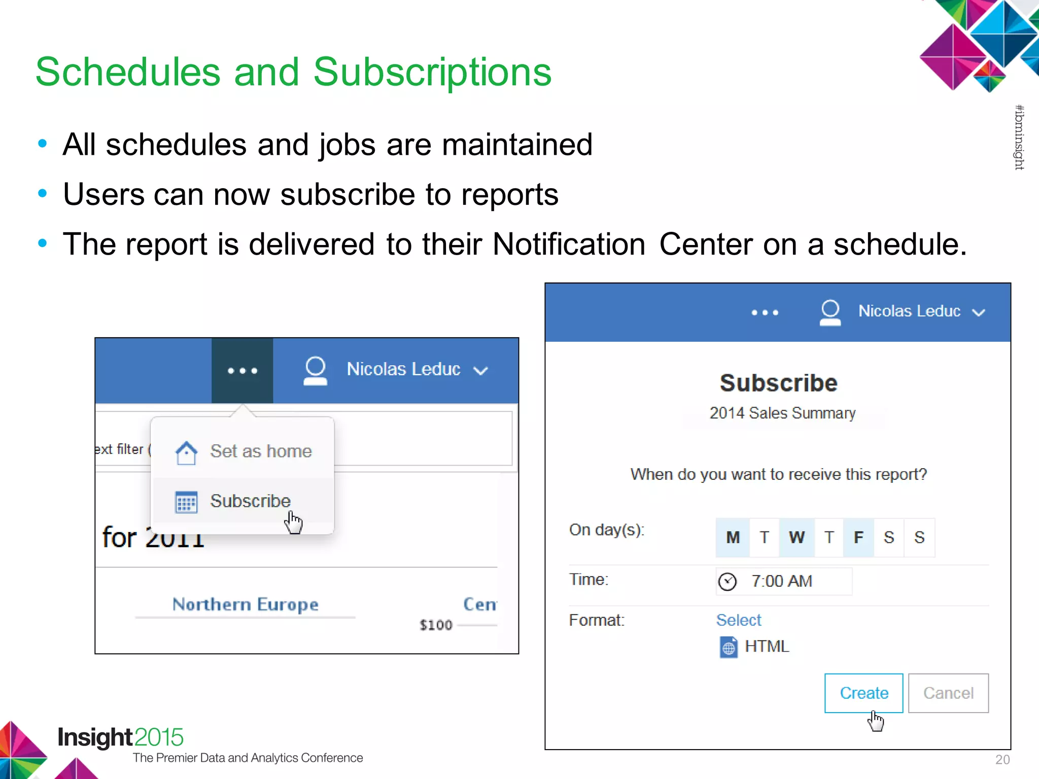 Schedules and Subscriptions
• All schedules and jobs are maintained
• Users can now subscribe to reports
• The report is delivered to their Notification Center on a schedule.
20
 
