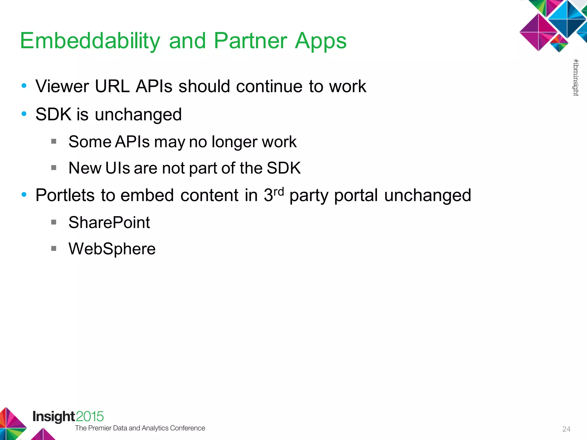 Embeddability and Partner Apps
• Viewer URL APIs should continue to work
• SDK is unchanged
 Some APIs may no longer work
 New UIs are not part of the SDK
• Portlets to embed content in 3rd party portal unchanged
 SharePoint
 WebSphere
24
 