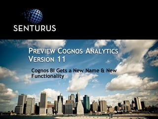 Cognos BI Gets a New Name & New
Functionality
PREVIEW COGNOS ANALYTICS
VERSION 11
 