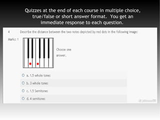 Quizzes at the end of each course in multiple choice,
true/false or short answer format. You get an
immediate response to each question.
 