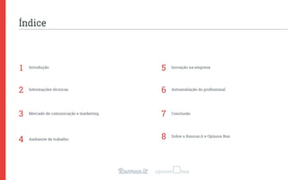1
2
3
4
Índice
Introdução
Informações técnicas
Mercado de comunicação e marketing
Ambiente de trabalho
Inovação na empresa
Autoavaliação do proﬁssional
Conclusão
5
6
7
Sobre o Runrun.it e Opinion Box8
 
