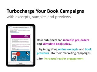 Turbocharge Your Book Campaigns
with excerpts, samples and previews
How publishers can increase pre-orders
and stimulate book sales...
...by integrating online excerpts and book
previews into their marketing campaigns
...for increased reader engagement.
 