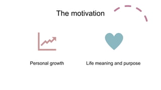 The motivation
Personal growth Life meaning and purpose
 