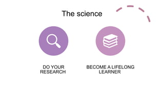 The science
DO YOUR
RESEARCH
BECOME A LIFELONG
LEARNER
 