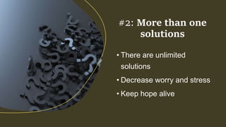 • There are unlimited
solutions
• Decrease worry and stress
• Keep hope alive
#2: More than one
solutions
 